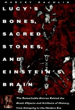 Cover art for Lucy's Bones, Sacred Stones & Einstein's Brain : The Remarkable Stories Behind the Great Objects and Artifacts of History from Antiquity to The Modern Era