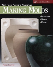 Cover art for The Clay Lover's Guide to Making Molds: Designing, Making, Using (Lark Ceramics Book)