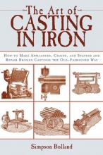 Cover art for The Art of Casting in Iron: How to Make Appliances, Chains, and Statues and Repair Broken Castings the Old-Fashioned Way