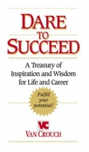 Cover art for Dare to Succeed: A Treasury of Inspiration and Wisdom for Life and Career