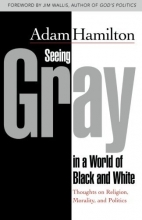 Cover art for Seeing Gray in a World of Black and White: Thoughts on Religion, Morality, and Politics