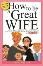Cover art for How to Be a Great Wife . . . Even Though You Homeschool