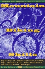 Cover art for Mountain Bike Magazine's Complete Guide To Mountain Biking Skills: Expert Tips On Conquering Curves, Corners, Dips, Descents, Hills, Water Hazards, And Other All-Terrain Challenges