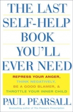 Cover art for The Last Self Help Book You'll Ever Need: Repress Your Anger, Think Negatively, Be a Good Blamer, & Throttle Your Inner Child