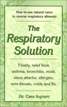 Cover art for The Respiratory Solution: How to Use Natural Cures to Reverse Respiratory Ailments : Finally, Relief from Asthma, Bronchitis, Mold, Sinus Attacks, Allergies, Sore Throats, cold