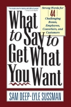Cover art for What To Say To Get What You Want: Strong Words For 44 Challenging Types Of Bosses, Employees, Coworkers, And Customers