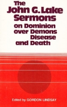 Cover art for The John G. Lake Sermons on Dominion over Demons, Disease and Death