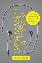 Cover art for If I Plug My Ears, God Cant Tell Me What to Do: And Other Ways We Miss Out on Gods Adventures