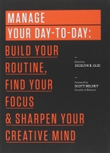 Cover art for Manage Your Day-to-Day: Build Your Routine, Find Your Focus, and Sharpen Your Creative Mind (The 99U Book Series)