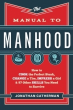 Cover art for The Manual to Manhood: How to Cook the Perfect Steak, Change a Tire, Impress a Girl & 97 Other Skills You Need to Survive