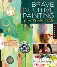 Cover art for Brave Intuitive Painting-Let Go, Be Bold, Unfold!: Techniques for Uncovering Your Own Unique Painting Style