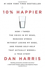 Cover art for 10% Happier: How I Tamed the Voice in My Head, Reduced Stress Without Losing My Edge, and Found Self-Help That Actually Works--A True Story
