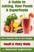 Cover art for A Guide to Juicing, Raw Foods & Superfoods: Eat a Healthy Diet & Lose Weight (Reluctant Vegetarians)