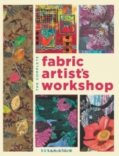 Cover art for The Complete Fabric Artist's Workshop: Exploring Techniques and Materials for Creating Fashion and Decor Items from Artfully Altered Fabric
