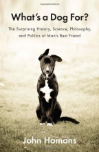 Cover art for What's a Dog For?: The Surprising History, Science, Philosophy, and Politics of Man's Best Friend