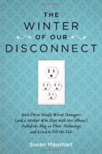 Cover art for The Winter of Our Disconnect: How Three Totally Wired Teenagers (and a Mother Who Slept with Her iPhone)Pulled  the Plug on Their Technology and Lived to Tell the Tale