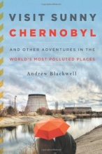 Cover art for Visit Sunny Chernobyl: And Other Adventures in the World's Most Polluted Places