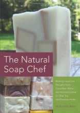 Cover art for The Natural Soap Chef: Making Luxurious Delights from Cucumber Melon and Almond Cookie to Chai Tea and Espresso Forte