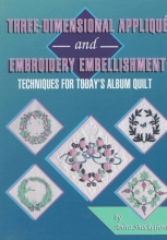 Cover art for Three-Dimensional Applique and Embroidery Embellishment: Techniques for Today's Album Quilt