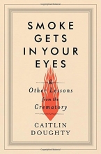 Cover art for Smoke Gets in Your Eyes: And Other Lessons from the Crematory