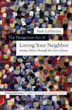 Cover art for The Dangerous Act of Loving Your Neighbor: Seeing Others Through the Eyes of Jesus