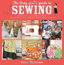 Cover art for The Busy Girl's Guide to Sewing: Unlock your inner sewing goddess - projects, advice and inspiration for a creative lifestyle