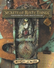 Cover art for Secrets of Rusty Things: Transforming Found Objects into Art