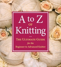 Cover art for A to Z of Knitting: The Ultimate Guide for the Beginner to Advanced Knitter