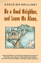 Cover art for Be a Good Neighbor, and Leave Me Alone: ...And Other Wry and Riotous Writings