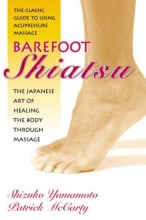 Cover art for Barefoot Shiatsu: The Japanese Art of Healing the Body through Massage- The Classic Guide to Using Acupressure Massage