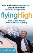 Cover art for Flying High: How JetBlue Founder and CEO David Neeleman Beats the Competition... Even in the World's Most Turbulent Industry