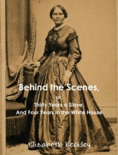 Cover art for Behind the Scenes, or, Thirty Years a Slave, And Four Years in the White House