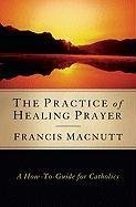 Cover art for The Practice of Healing Prayer: A How-To Guide for Catholics