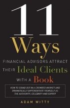 Cover art for 11 Ways Financial Advisors Attract Their Ideal Clients With A Book: How to Stand OUt In a Crowded Market and Dramatically Differentiate Yourself as The Authority, Celebrity and Expert