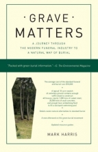 Cover art for Grave Matters: A Journey Through the Modern Funeral Industry to a Natural Way of Burial