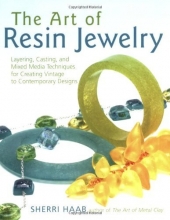 Cover art for The Art of Resin Jewelry: Layering, Casting, and Mixed Media Techniques for Creating Vintage to Contemporary Designs