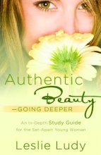 Cover art for Authentic Beauty, Going Deeper: A Study Guide for the Set-Apart Young Woman