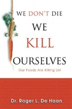 Cover art for We Don't Die We Kill Ourselves: Our Foods Are Killing Us!