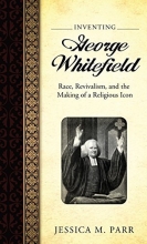 Cover art for Inventing George Whitefield: Race, Revivalism, and the Making of a Religious Icon