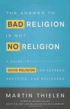 Cover art for The Answer to Bad Religion Is Not No Religion: A Guide to Good Religion for Seekers, Skeptics, and Believers