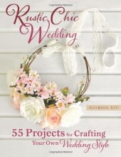 Cover art for Rustic Chic Wedding: 55 Projects for Crafting Your Own Wedding Style