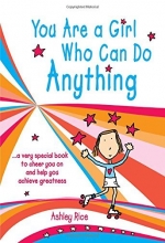 Cover art for You Are a Girl Who Can Do Anything: A Very Special Book to Cheer You on and Help You Achieve Greatness