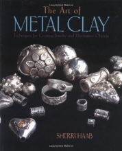 Cover art for The Art of Metal Clay: Techniques for Creating Jewelry and Decorative Objects (DVD Included)