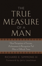 Cover art for The True Measure of a Man: How Perceptions of Success, Achievement & Recognition Fail Men in Difficult Times