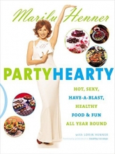 Cover art for Party Hearty: Hot, Sexy, Have-a-Blast Food & Fun All Year Round