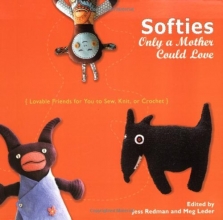 Cover art for Softies Only a Mother Could Love: Lovable Friends for You to Sew, Knit, or Crochet