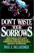 Cover art for Don't Waste Your Sorrows: New Insight Into God's Eternal Purpose for Each Christian in the Midst of Life's Greatest Adversities