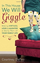 Cover art for In This House, We Will Giggle: Making Virtues, Love, and Laughter a Daily Part of Your Family Life