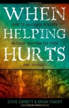 Cover art for When Helping Hurts: Alleviating Poverty Without Hurting the Poor. . .and Yourself