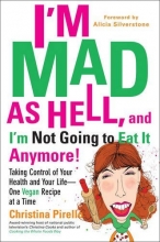 Cover art for I'm Mad As Hell, and I'm Not Going to Eat it Anymore: Taking Control of Your Health and Your Life--One Vegan Recipe at a Time